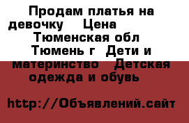 Продам платья на девочку. › Цена ­ 500-400 - Тюменская обл., Тюмень г. Дети и материнство » Детская одежда и обувь   